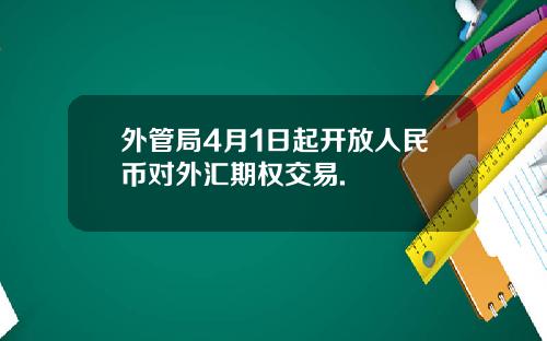 外管局4月1日起开放人民币对外汇期权交易.