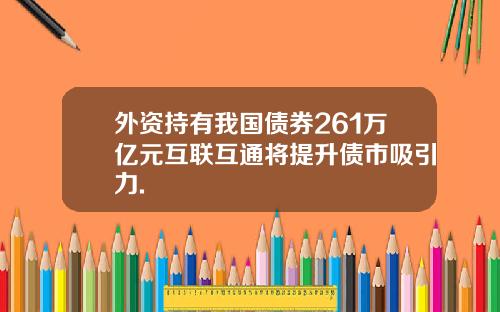 外资持有我国债券261万亿元互联互通将提升债市吸引力.
