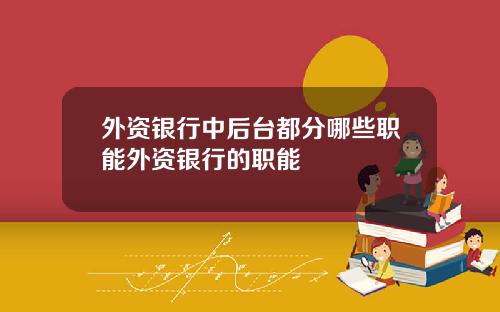 外资银行中后台都分哪些职能外资银行的职能