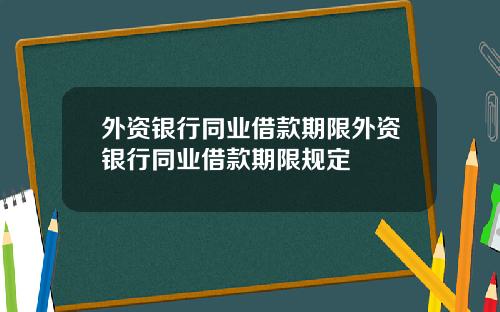 外资银行同业借款期限外资银行同业借款期限规定