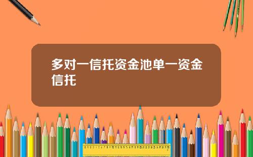 多对一信托资金池单一资金信托