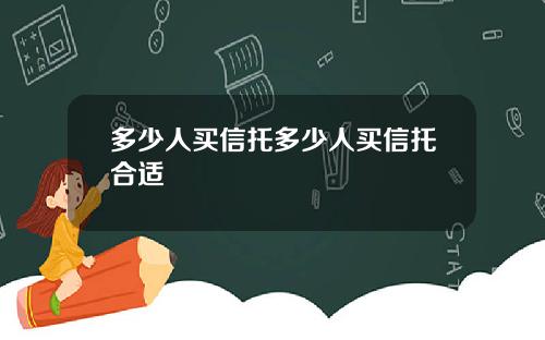 多少人买信托多少人买信托合适