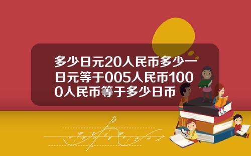 多少日元20人民币多少一日元等于005人民币1000人民币等于多少日币