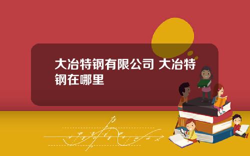 大冶特钢有限公司 大冶特钢在哪里