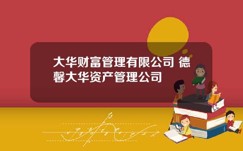 大华财富管理有限公司 德馨大华资产管理公司