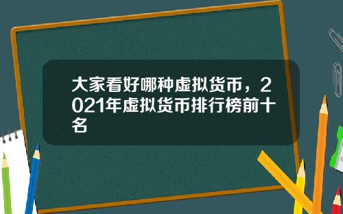 大家看好哪种虚拟货币，2021年虚拟货币排行榜前十名