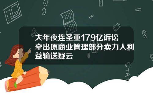 大年夜连圣亚179亿诉讼牵出原商业管理部分卖力人利益输送疑云