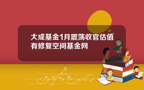 大成基金1月震荡收官估值有修复空间基金网