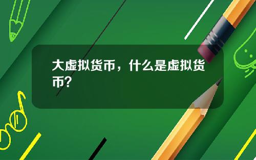大虚拟货币，什么是虚拟货币？