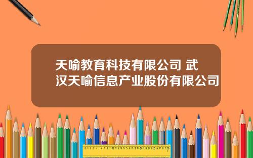 天喻教育科技有限公司 武汉天喻信息产业股份有限公司