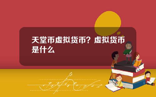 天堂币虚拟货币？虚拟货币是什么