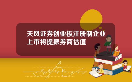 天风证券创业板注册制企业上市将提振券商估值