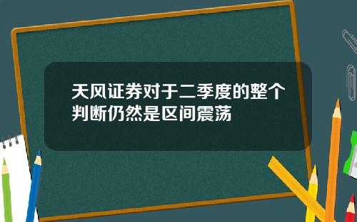 天风证券对于二季度的整个判断仍然是区间震荡
