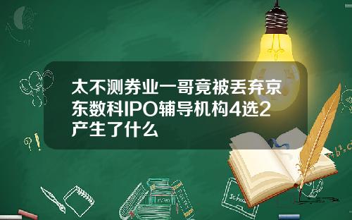 太不测券业一哥竟被丢弃京东数科IPO辅导机构4选2产生了什么