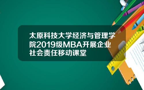 太原科技大学经济与管理学院2019级MBA开展企业社会责任移动课堂