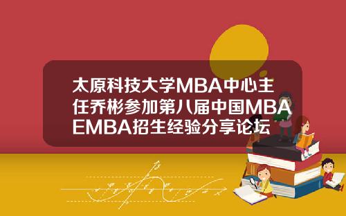 太原科技大学MBA中心主任乔彬参加第八届中国MBAEMBA招生经验分享论坛