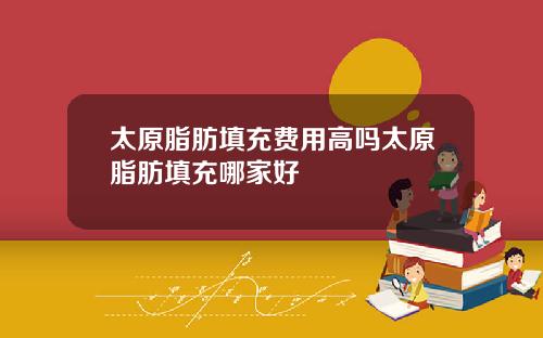 太原脂肪填充费用高吗太原脂肪填充哪家好