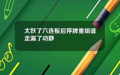 太妖了六连板后停牌重组谁走漏了动静