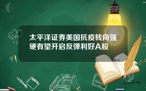 太平洋证券美国抗疫转向强硬有望开启反弹利好A股