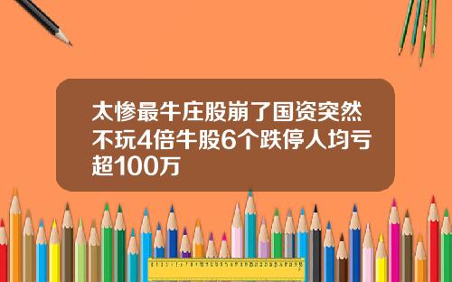 太惨最牛庄股崩了国资突然不玩4倍牛股6个跌停人均亏超100万