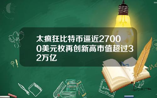 太疯狂比特币逼近27000美元枚再创新高市值超过32万亿