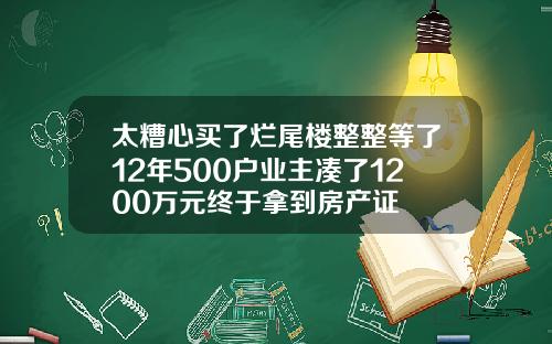太糟心买了烂尾楼整整等了12年500户业主凑了1200万元终于拿到房产证