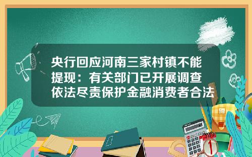 央行回应河南三家村镇不能提现：有关部门已开展调查 依法尽责保护金融消费者合法权益