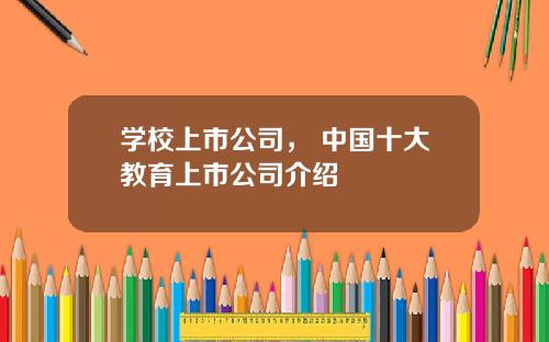 学校上市公司， 中国十大教育上市公司介绍