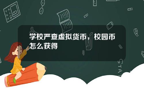 学校严查虚拟货币，校园币怎么获得