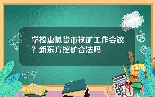 学校虚拟货币挖矿工作会议？新东方挖矿合法吗