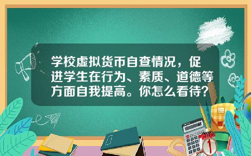 学校虚拟货币自查情况，促进学生在行为、素质、道德等方面自我提高。你怎么看待？
