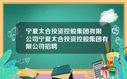 宁夏太合投资控股集团有限公司宁夏太合投资控股集团有限公司招聘