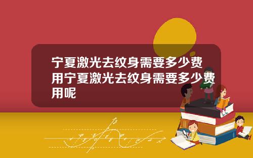 宁夏激光去纹身需要多少费用宁夏激光去纹身需要多少费用呢