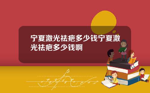 宁夏激光祛疤多少钱宁夏激光祛疤多少钱啊