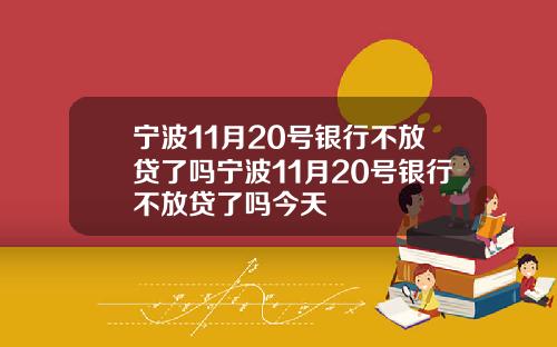 宁波11月20号银行不放贷了吗宁波11月20号银行不放贷了吗今天