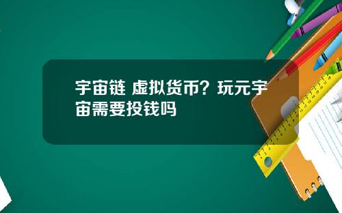宇宙链 虚拟货币？玩元宇宙需要投钱吗