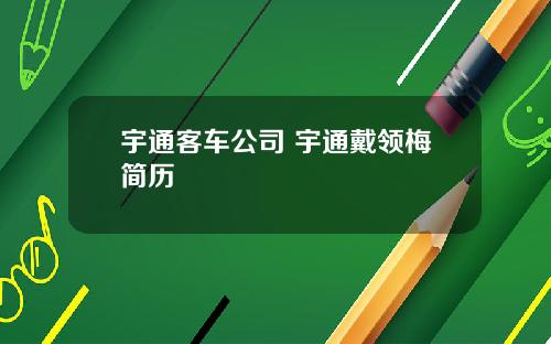 宇通客车公司 宇通戴领梅简历