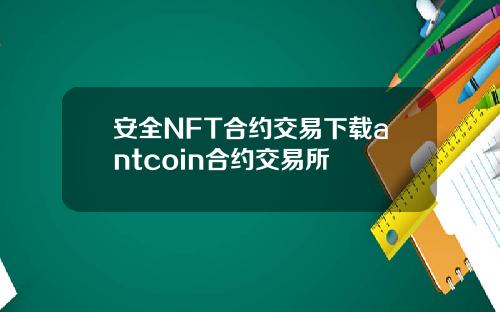 安全NFT合约交易下载antcoin合约交易所