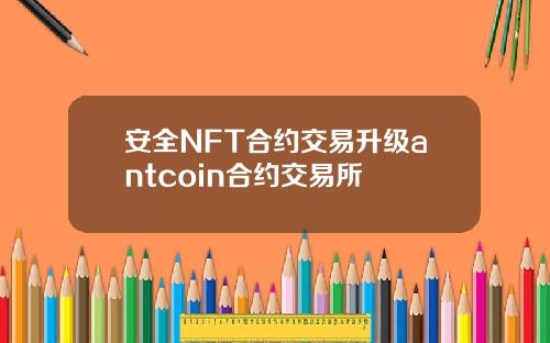 安全NFT合约交易升级antcoin合约交易所