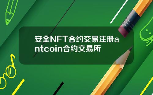 安全NFT合约交易注册antcoin合约交易所