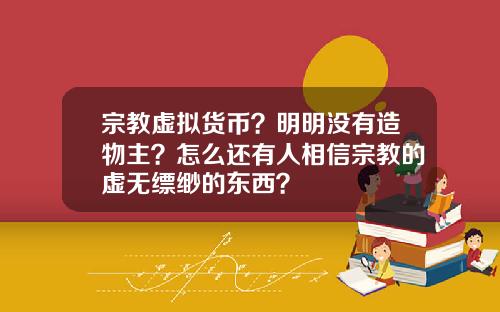 宗教虚拟货币？明明没有造物主？怎么还有人相信宗教的虚无缥缈的东西？