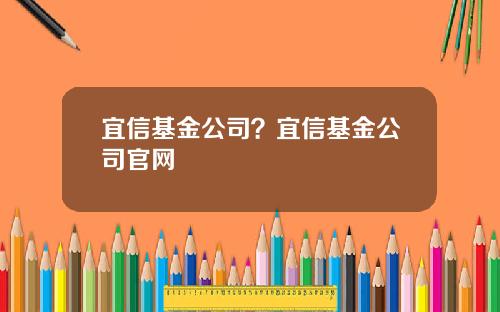 宜信基金公司？宜信基金公司官网