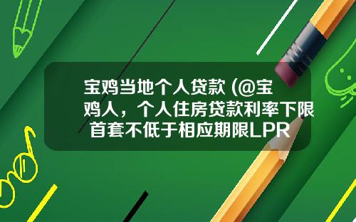 宝鸡当地个人贷款 (@宝鸡人，个人住房贷款利率下限 首套不低于相应期限LPR利率)_1
