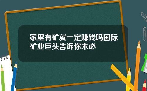 家里有矿就一定赚钱吗国际矿业巨头告诉你未必