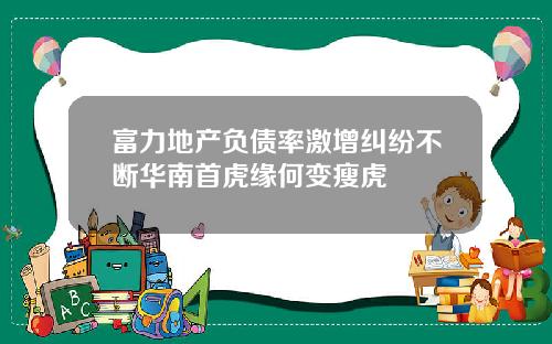 富力地产负债率激增纠纷不断华南首虎缘何变瘦虎