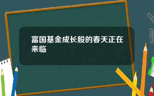 富国基金成长股的春天正在来临