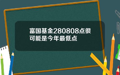 富国基金280808点很可能是今年最低点