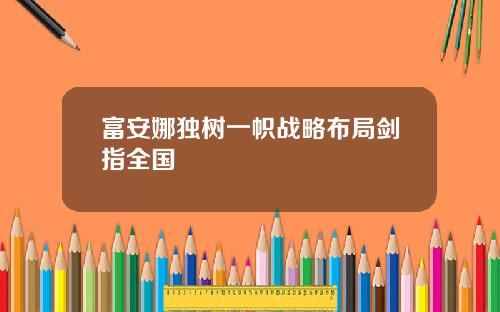 富安娜独树一帜战略布局剑指全国