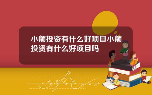 小额投资有什么好项目小额投资有什么好项目吗