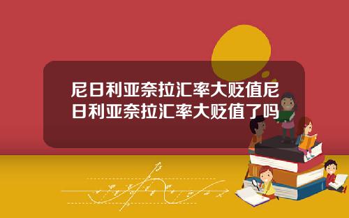 尼日利亚奈拉汇率大贬值尼日利亚奈拉汇率大贬值了吗